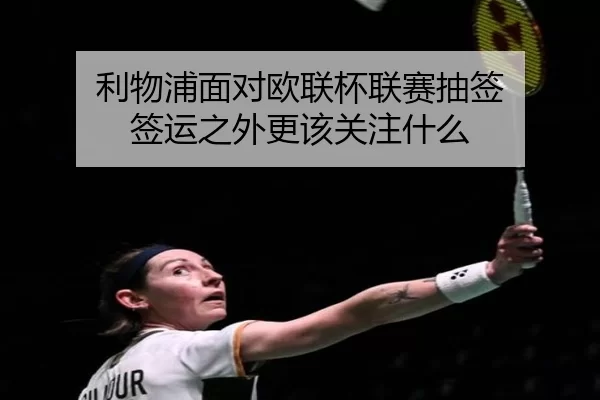 利物浦面对欧联杯联赛抽签 签运之外更该关注什么