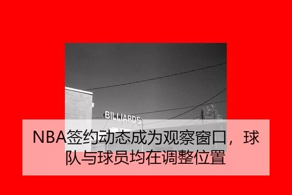 NBA签约动态成为观察窗口，球队与球员均在调整位置 | c7